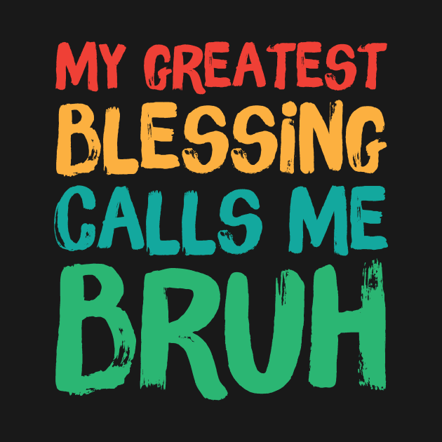 My Greatest Blessing Calls Me Bruh by Teewyld