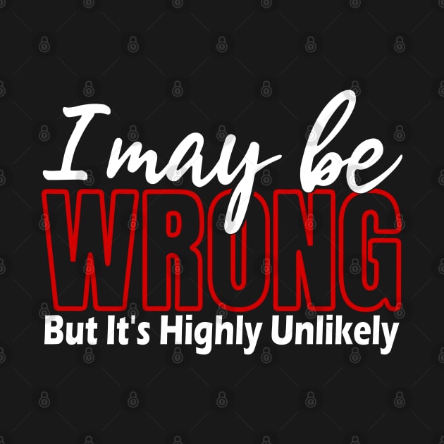 I May Be Wrong But Its Highly Unlikely, Sarcastic Humor, Funny Quote by DMRStudio