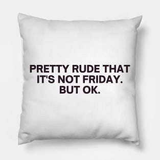 Relatable Pretty Rude That It's Not Friday But Ok Pillow