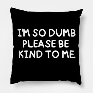 I'm so dumb, please be kind to me. Pillow