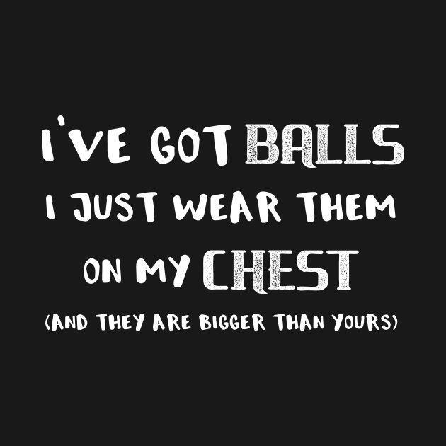 I've Got Balls I Just Wear Them on My Chest (and they are bigger than yours) by SarahBean