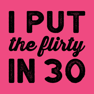 I Put The Flirty In Thirty - Dirty 30 and Thirsty Shirt, 30th Birthday Party Shirt, Birthday SquaD T-Shirt