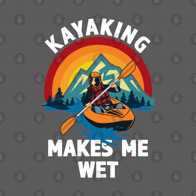 Kayaking Makes Me Wet Great gift for The Kayak Fan White lettering