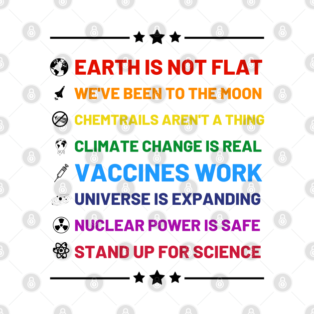 Earth is not flat, Vaccines work, We've been to the moon, Chemtrails aren't a thing, Climate change is real, Stand up for science, Universe is expanding, Nuclear power is safe by labstud