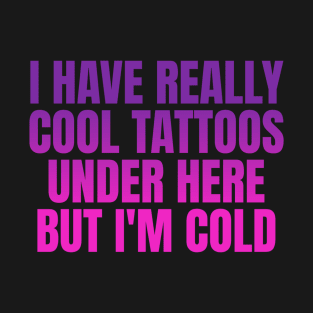 I have really cool tattoos under here but I'm cold T-Shirt