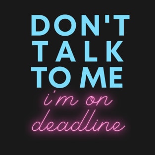 Don't Talk to Me, I'm On Deadline T-Shirt