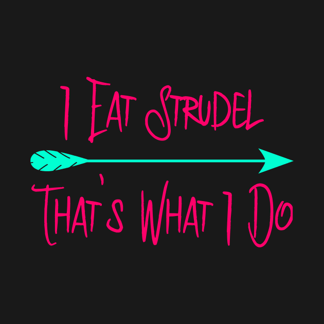 I Eat Strudel That's What I Do German Breakfast Pastry Quote by at85productions