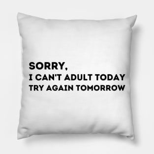 Sorry, I Can't Adult Today.  Try Again Tomorrow. Pillow