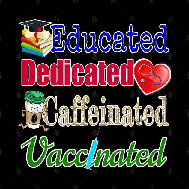 Educated. Dedicated. Caffeinated. Vaccinated. (on darker colors) by Duds4Fun