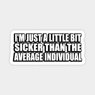 I'm just a little bit sicker than the average individual Magnet