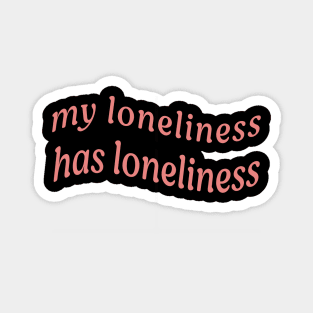 MY LONELINESS HAS LONELINESS Magnet