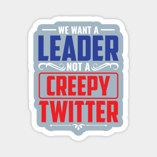 We Want A Leader Not  Creepy Tweeter Magnet