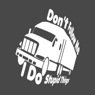 dont follow me i do stupid things,Truck Driver, Funny Trucker,Trucker Quote father mom T-Shirt