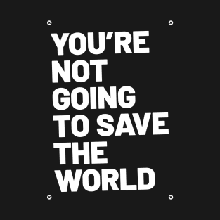 You're Not Going To Save the World T-Shirt