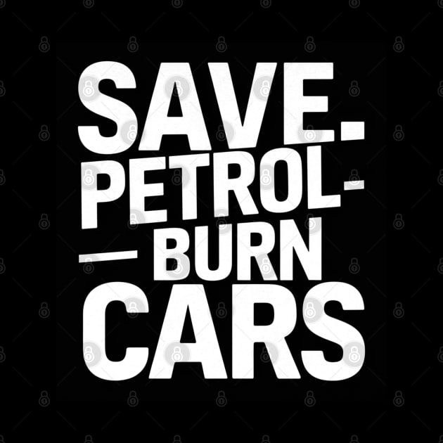 Save Petrol - Burn Cars by baseCompass