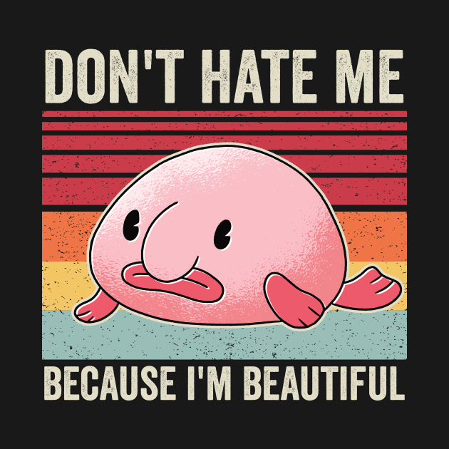 Dont Hate Me Because Im Beautiful Funny Blobfish by Visual Vibes
