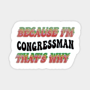 BECAUSE I'M - CONGRESSMAN,THATS WHY Magnet