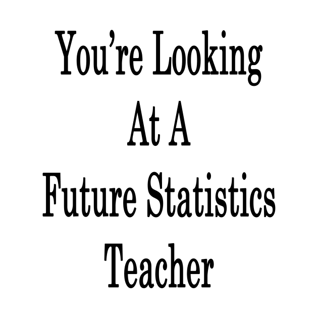 You're Looking At A Future Statistics Teacher by supernova23