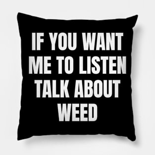 If you want me to listen talk about weed Pillow