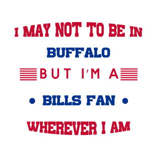 I may not be in BUFFALO but I'm a BILLS FAN wherever I am bills mafia T-Shirt