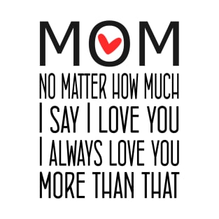 I Love You Mom More than that - gift for mom T-Shirt