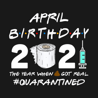 April Birthday 2021 The Year When Shit Got Real Quarantined Shirt T-Shirt