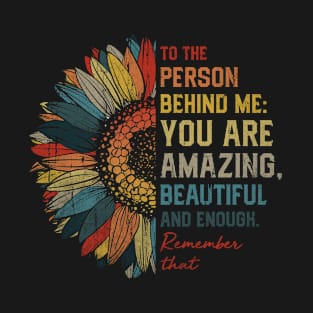 To The Person Behind Me You Are Amazing Beautiful And Enough T-Shirt