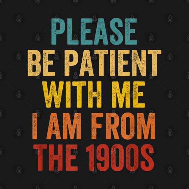 PLEASE BE PATIENT WITH ME I'M FROM THE 1900'S by Palette Harbor