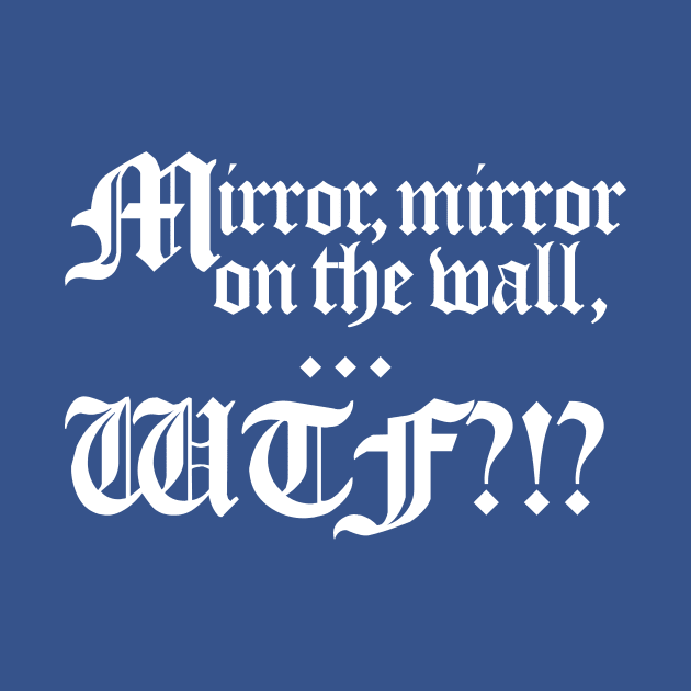 Mirror, Mirror on the wall... WTF?!? by BRAVOMAXXX