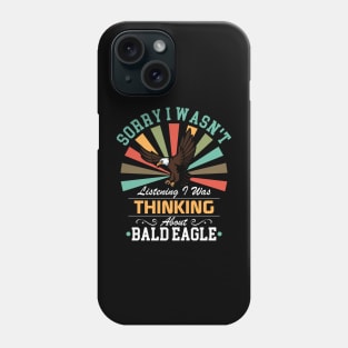 Bald eagle lovers Sorry I Wasn't Listening I Was Thinking About Bald eagle Phone Case