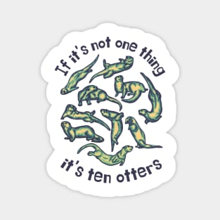 If It's Not One Thing It's Ten Otters Magnet