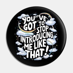 You've got to stop introducing me like that! Pin