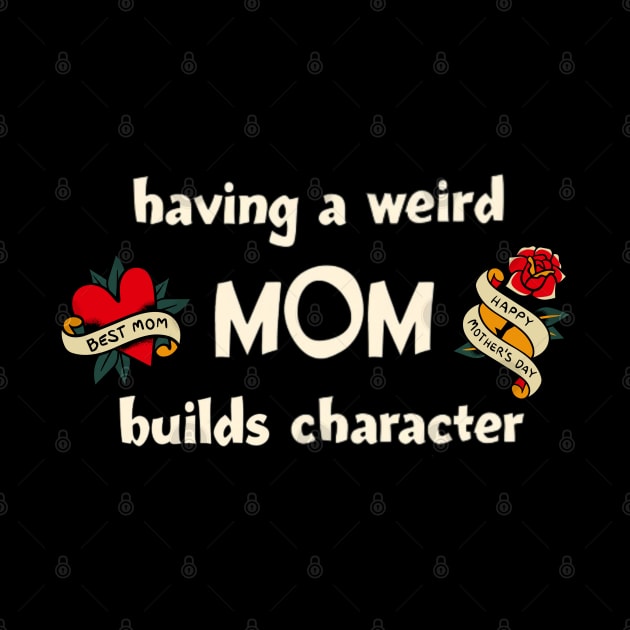 Having a Weird Mom Builds Character, mothers day gift idea, i love my mom by Pattyld