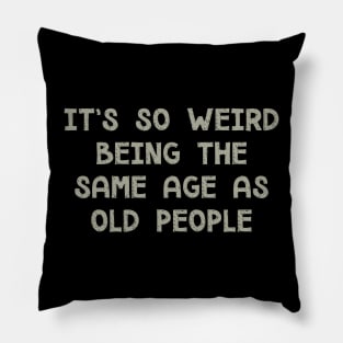 It's So Weird Being The Same Age As Old People Pillow