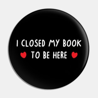 I Closed My Book To Be Here Pin