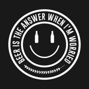 Beer is the answer when I am worried T-Shirt
