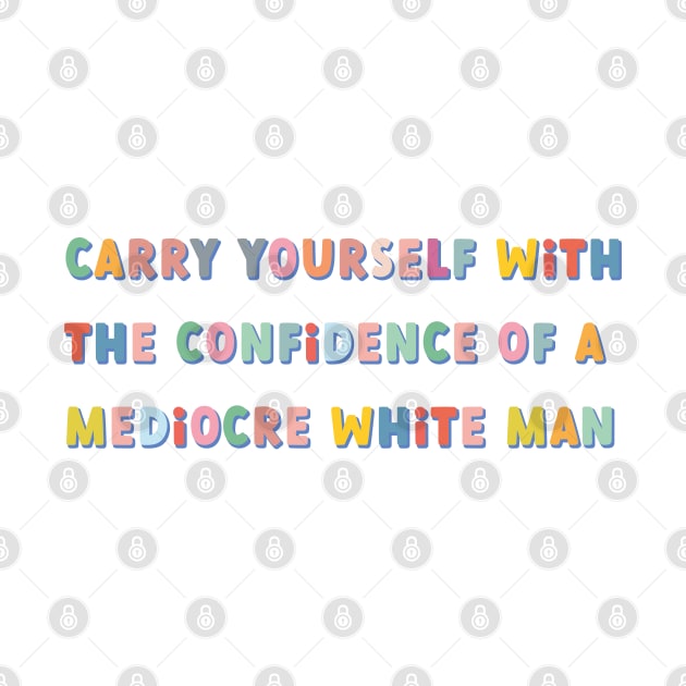 carry yourself with the confidence of a mediocre white man colorful by goblinbabe