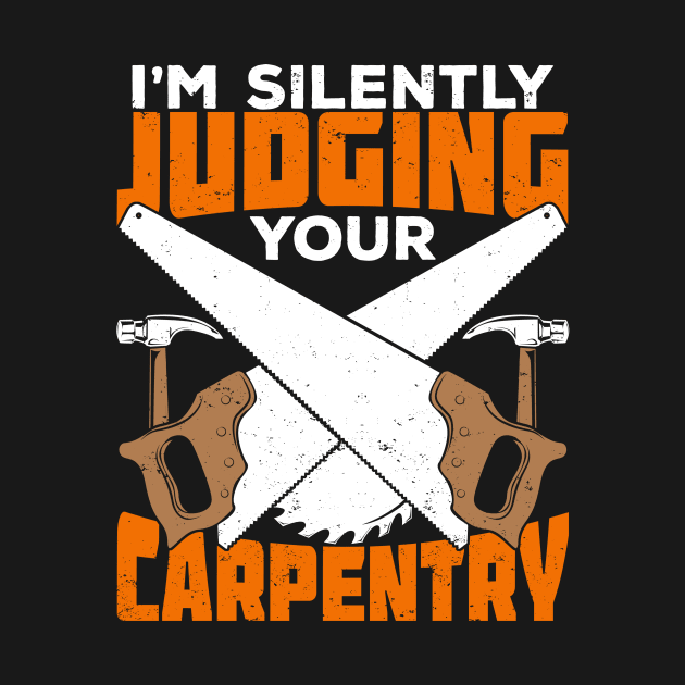 I'm Silently Judging Your Carpentry Carpenter Gift by Dolde08