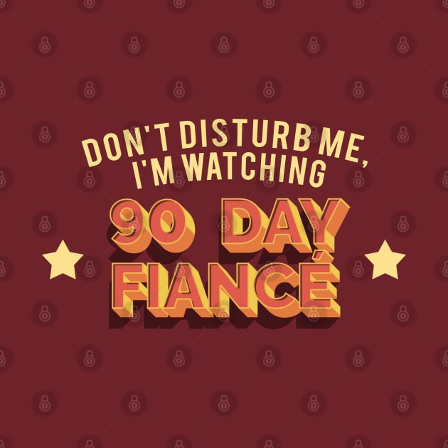 Don't Disturb Me, I'm Watching 90 Day Fiance - Superfan Design by DankFutura