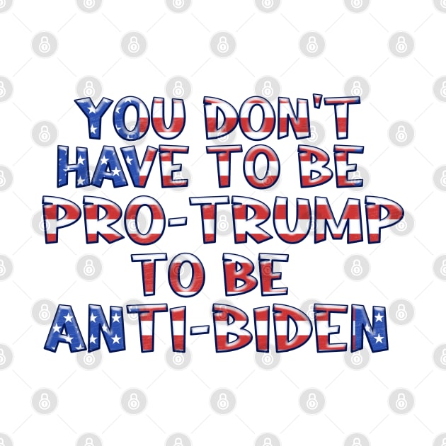 YOU DON'T HAVE TO BE PRO-TRUMP TO BE ANTI-BIDEN by Roly Poly Roundabout