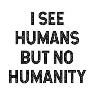 I see humans but no humanity T-Shirt