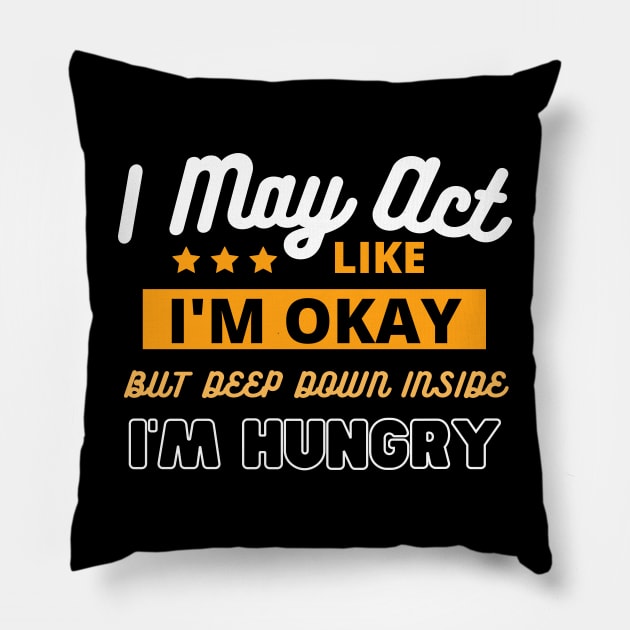 I May Act Like I'm Okay But Deep Down Inside I'm Hungry by Poveste Pillow by Poveste