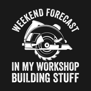 Woodworking - Weekend Forecast In My Workshop Building Stuff T-Shirt