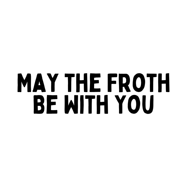 May the Froth Be With You. by FunnyTshirtHub