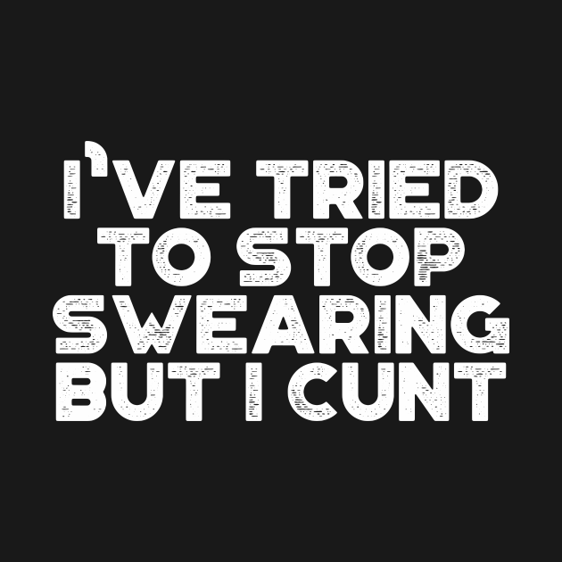 Funny Ive Tried To Stop Swearing But I Cunt Vintage Retro White Offensive Adult Humor T 