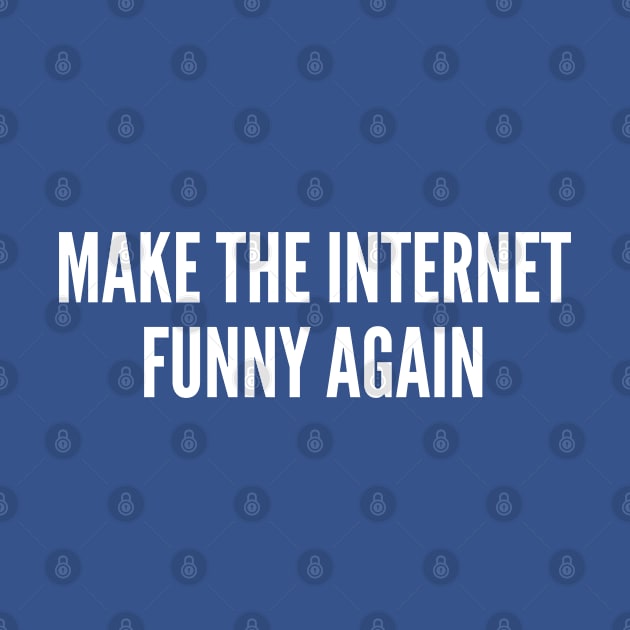 Make The Internet Funny Again - Funny Internet Joke Slogan Statement Parody by sillyslogans