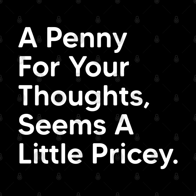 A Penny For Your Thoughts Seems A Little Pricey - Funny Saying Quotes by Emma Creation