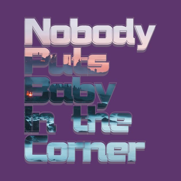 Nobody Puts Baby In the Corner by afternoontees