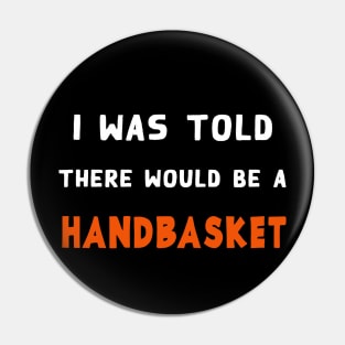 I Was Told There Would Be A Handbasket Pin