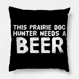 THIS PRAIRIE DOG HUNTER NEEDS A BEER Funny Gift Idea Pillow